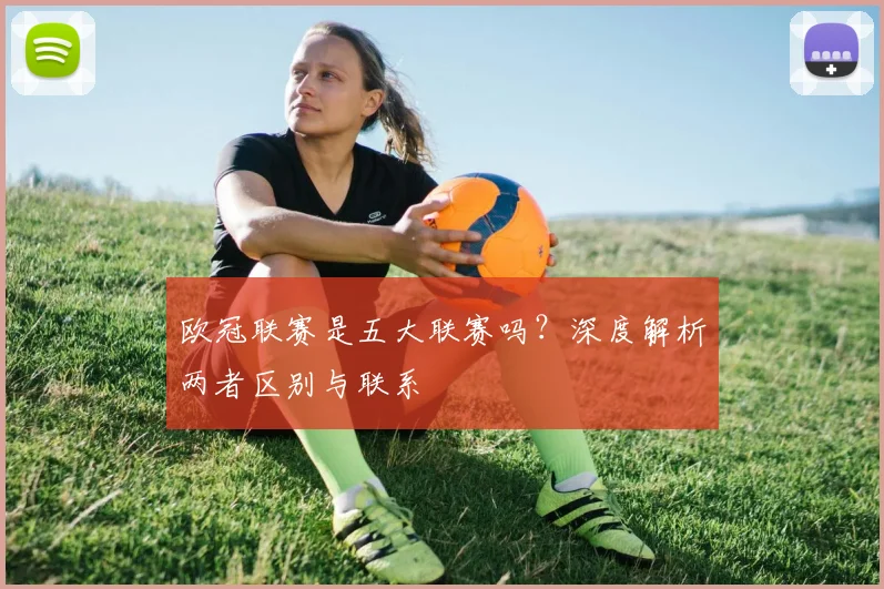 欧冠联赛是五大联赛吗？深度解析两者区别与联系