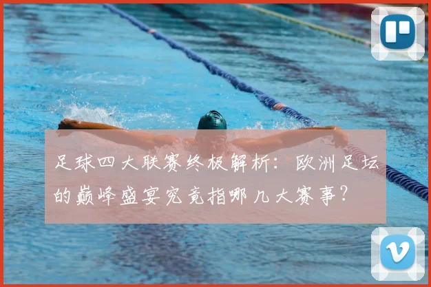 足球四大联赛终极解析：欧洲足坛的巅峰盛宴究竟指哪几大赛事？