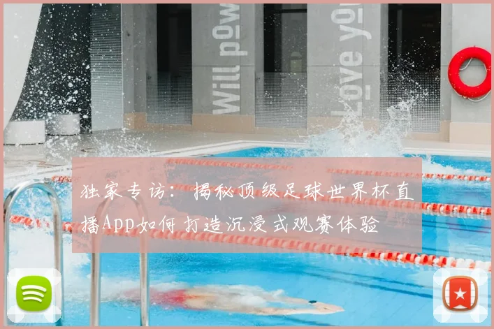 独家专访:揭秘顶级足球世界杯直播App如何打造沉浸式观赛体验