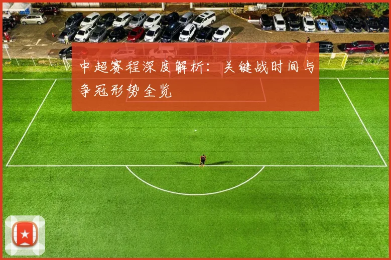 中超赛程深度解析：关键战时间与争冠形势全览