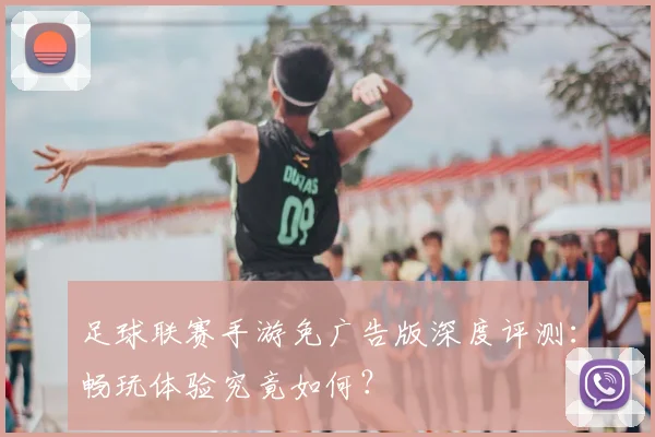 足球联赛手游免广告版深度评测：畅玩体验究竟如何？