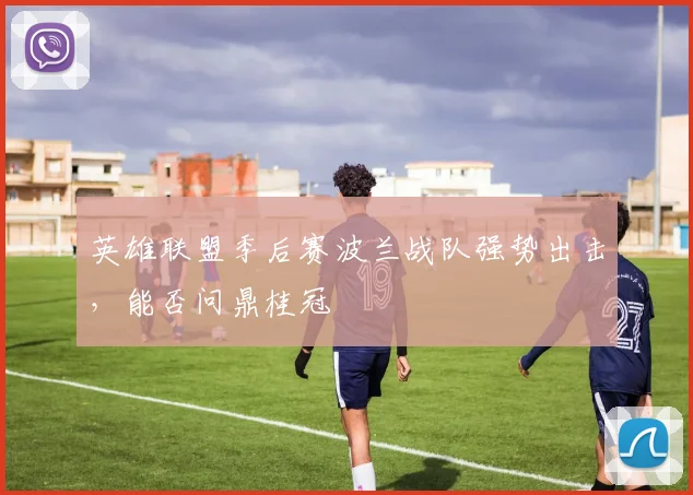 英雄联盟季后赛波兰战队强势出击，能否问鼎桂冠