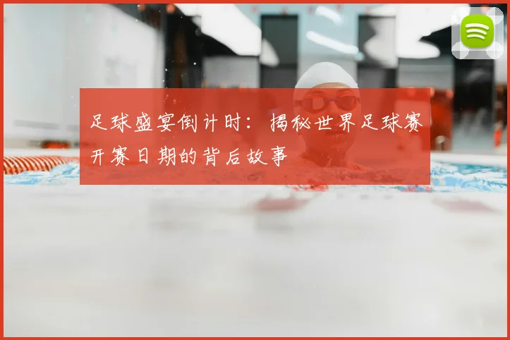 足球盛宴倒计时：揭秘世界足球赛开赛日期的背后故事