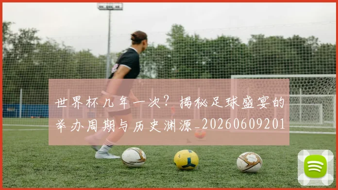 世界杯几年一次?揭秘足球盛宴的举办周期与历史渊源_20260609201308