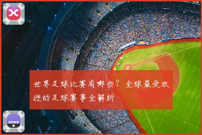 世界足球比赛有哪些？全球最受欢迎的足球赛事全解析