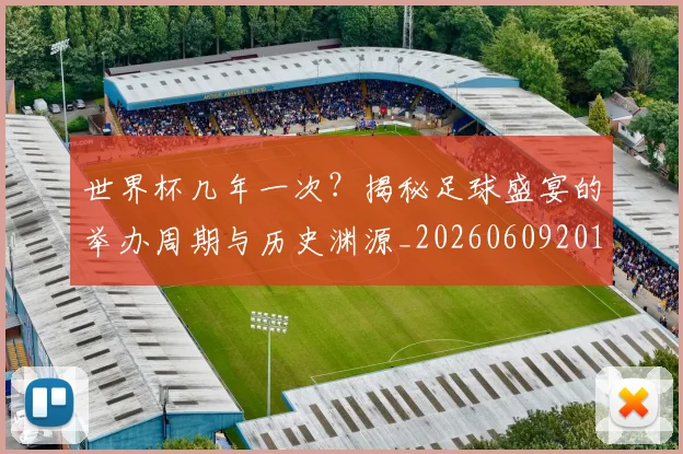世界杯几年一次?揭秘足球盛宴的举办周期与历史渊源_20260609201308