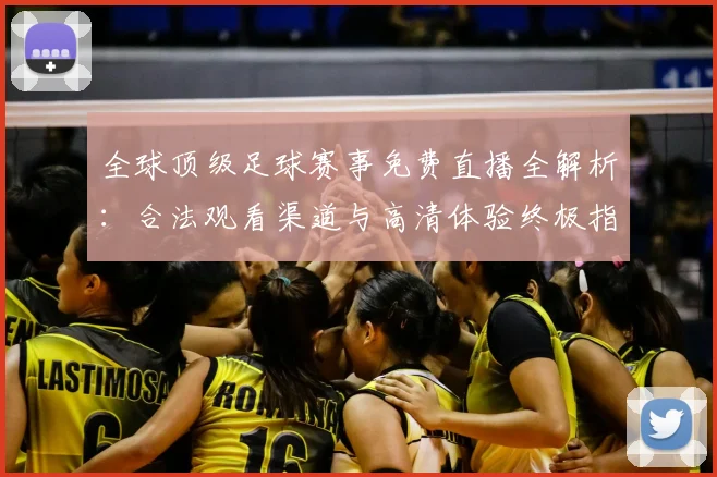 全球顶级足球赛事免费直播全解析：合法观看渠道与高清体验终极指南