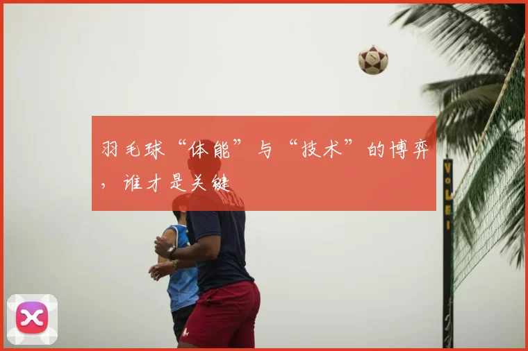 羽毛球“体能”与“技术”的博弈，谁才是关键