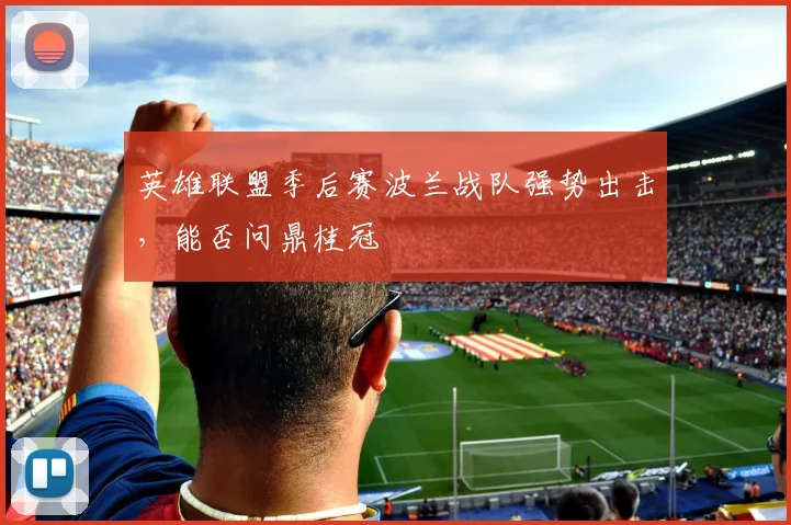 英雄联盟季后赛波兰战队强势出击，能否问鼎桂冠