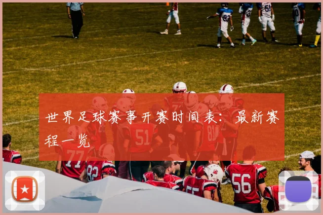 世界足球赛事开赛时间表：最新赛程一览
